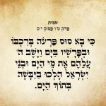 כִּי בָא סוּס פַּרְעֹה בְּרִכְבּוֹ וּבְפָרָשָׁיו בַּיָּם וַיָּשֶׁב יְהֹוָה עֲלֵהֶם אֶת-מֵי הַיָּם וּבְנֵי יִשְׂרָאֵל הָלְכוּ בַיַּבָּשָׁה בְּתוֹךְ הַיָּם.